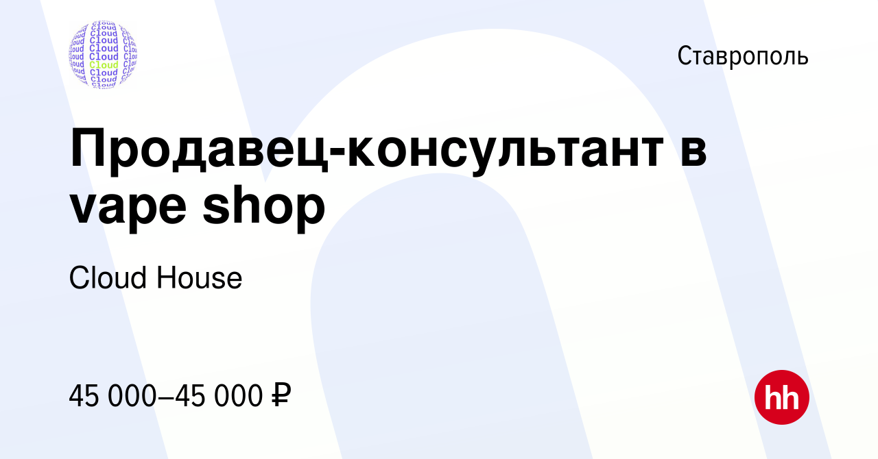 Вакансия Продавец-консультант в vape shop в Ставрополе, работа в компании  Cloud House (вакансия в архиве c 8 февраля 2024)