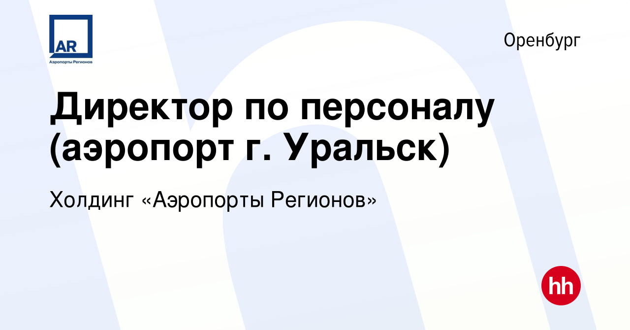 Вакансия Директор по персоналу (аэропорт г. Уральск) в Оренбурге, работа в  компании Холдинг «Аэропорты Регионов» (вакансия в архиве c 21 июня 2024)