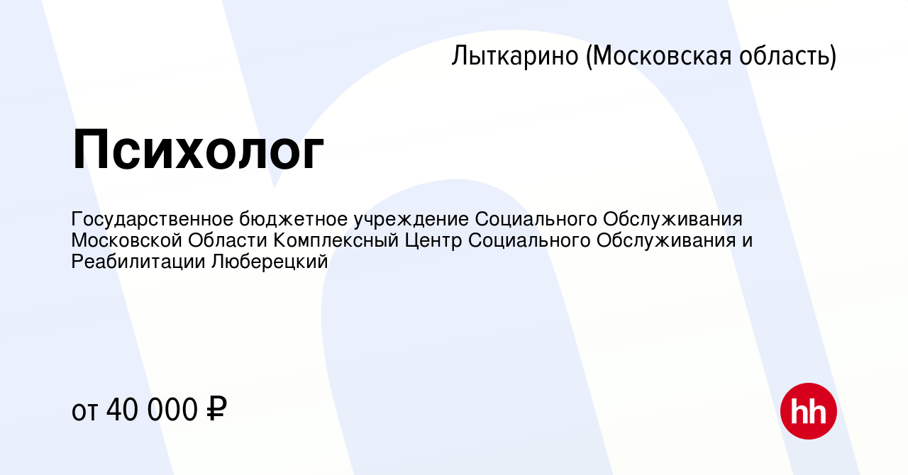 Вакансия Психолог в Лыткарино, работа в компании Государственное бюджетное  учреждение Социального Обслуживания Московской Области Комплексный Центр  Социального Обслуживания и Реабилитации Люберецкий (вакансия в архиве c 11  апреля 2024)