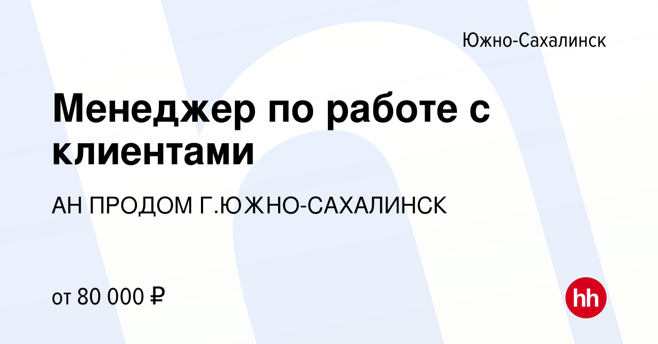 Вакансия Менеджер по работе с клиентами в Южно-Сахалинске, работа в  компании АН ПРОДОМ Г.ЮЖНО-САХАЛИНСК (вакансия в архиве c 11 февраля 2024)