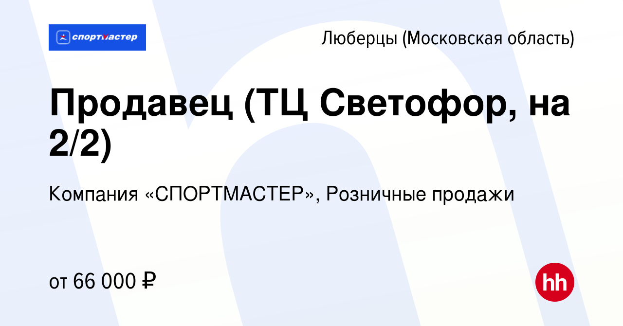 Вакансия Продавец (ТЦ Светофор, на 2/2) в Люберцах, работа в компании  Компания «СПОРТМАСТЕР», Розничные продажи (вакансия в архиве c 12 марта  2024)