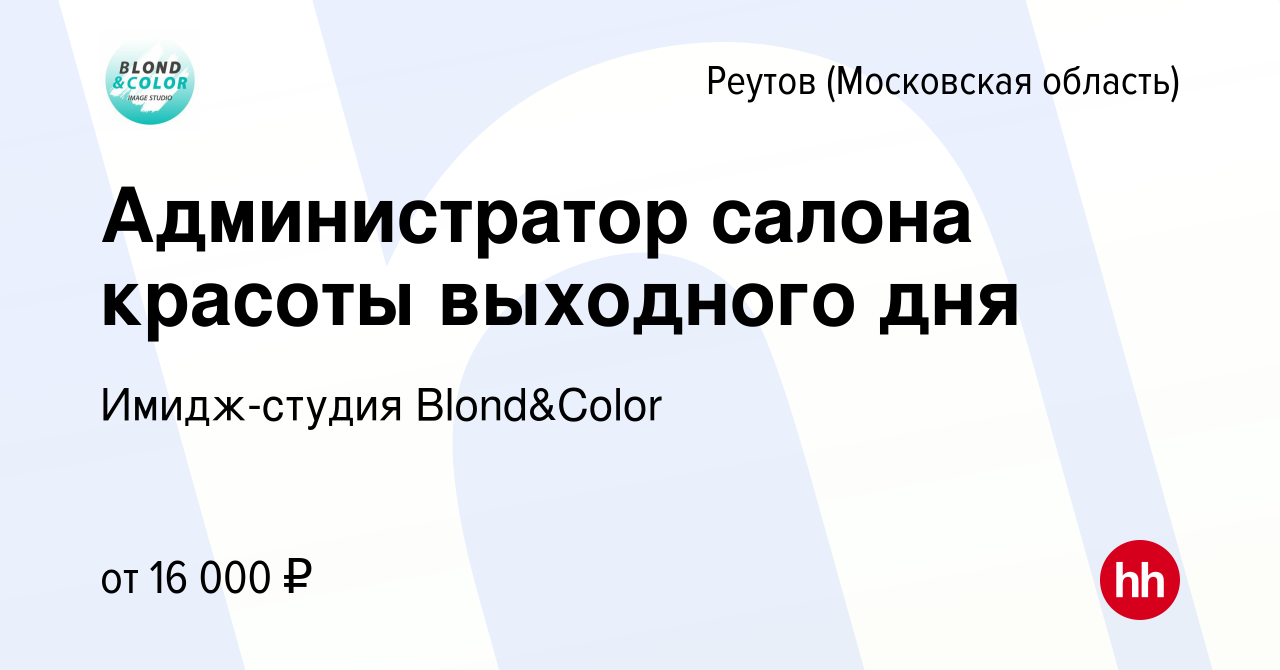 Вакансия Администратор салона красоты выходного дня в Реутове, работа в  компании Имидж-студия Blond&Color (вакансия в архиве c 31 января 2024)