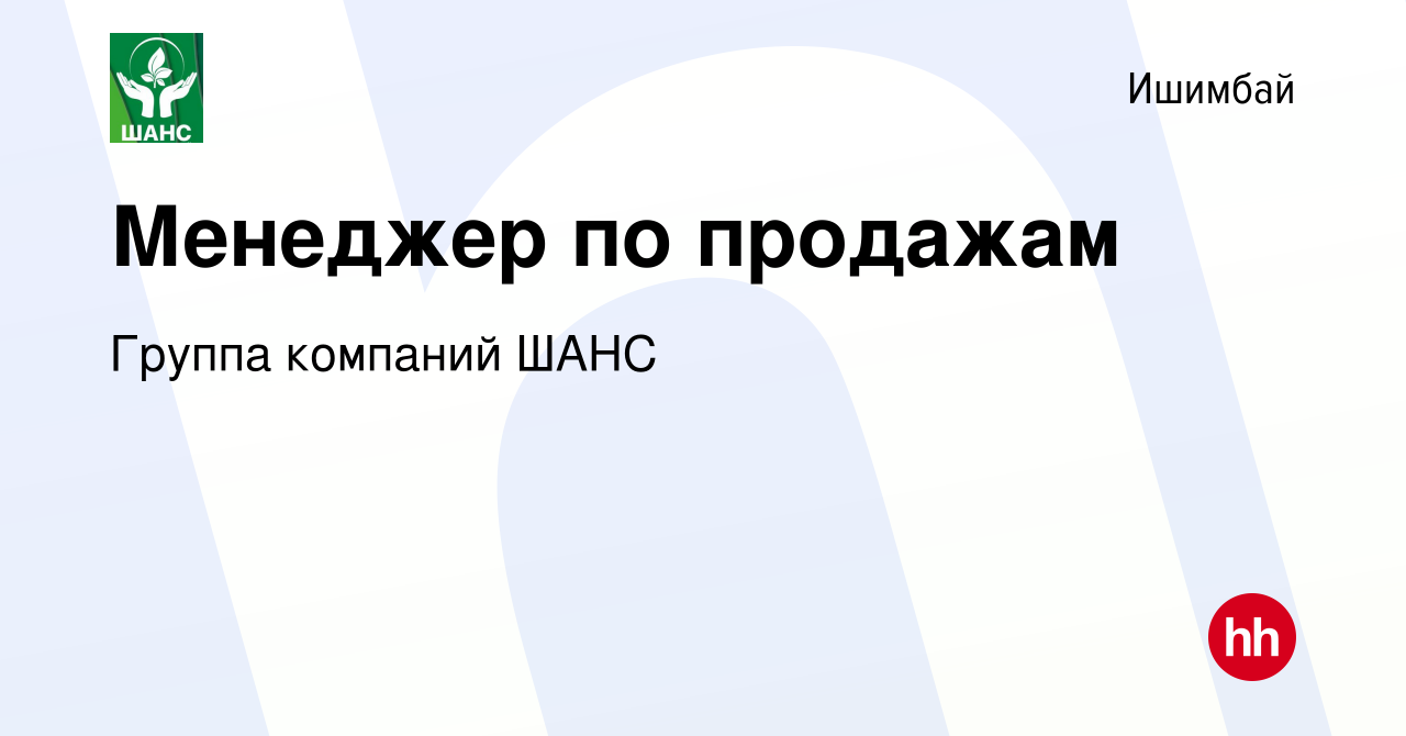 Вакансия Менеджер по продажам в Ишимбае, работа в компании Группа компаний  ШАНС (вакансия в архиве c 24 января 2024)