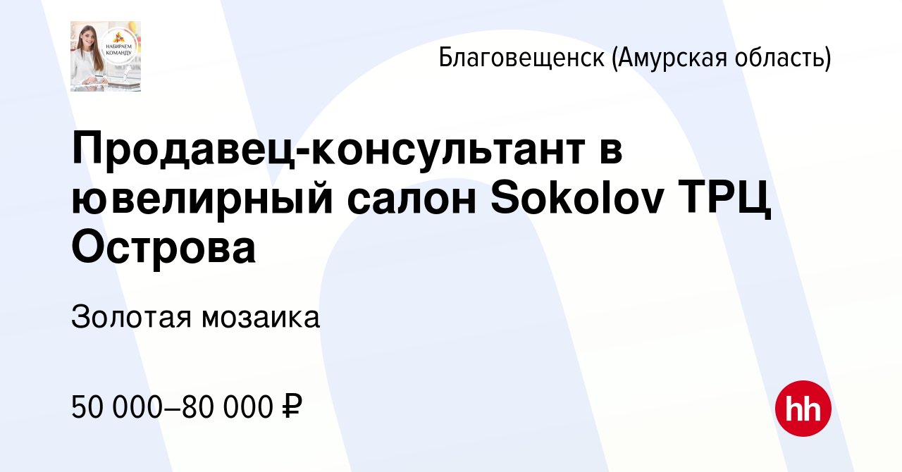 Вакансия Продавец-консультант в ювелирный салон Sokolov ТРЦ Острова в  Благовещенске, работа в компании Золотая мозаика (вакансия в архиве c 13  февраля 2024)