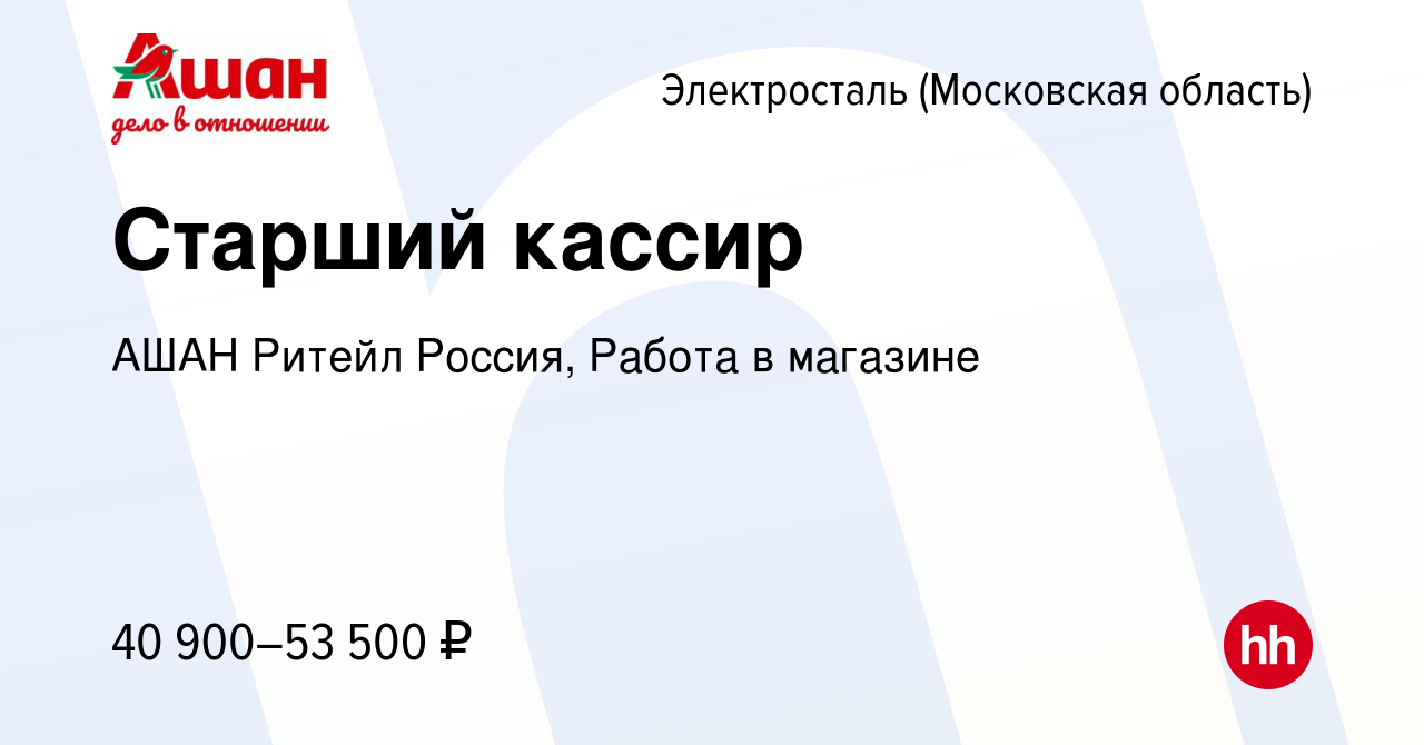 Вакансия Старший кассир в Электростали, работа в компании АШАН Ритейл  Россия, Работа в магазине (вакансия в архиве c 13 февраля 2024)