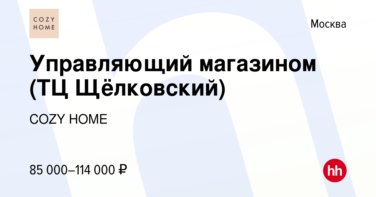 Вакансия Управляющий магазином (ТЦ Щёлковский) в Москве, работа в компании  COZY HOME (вакансия в архиве c 12 февраля 2024)