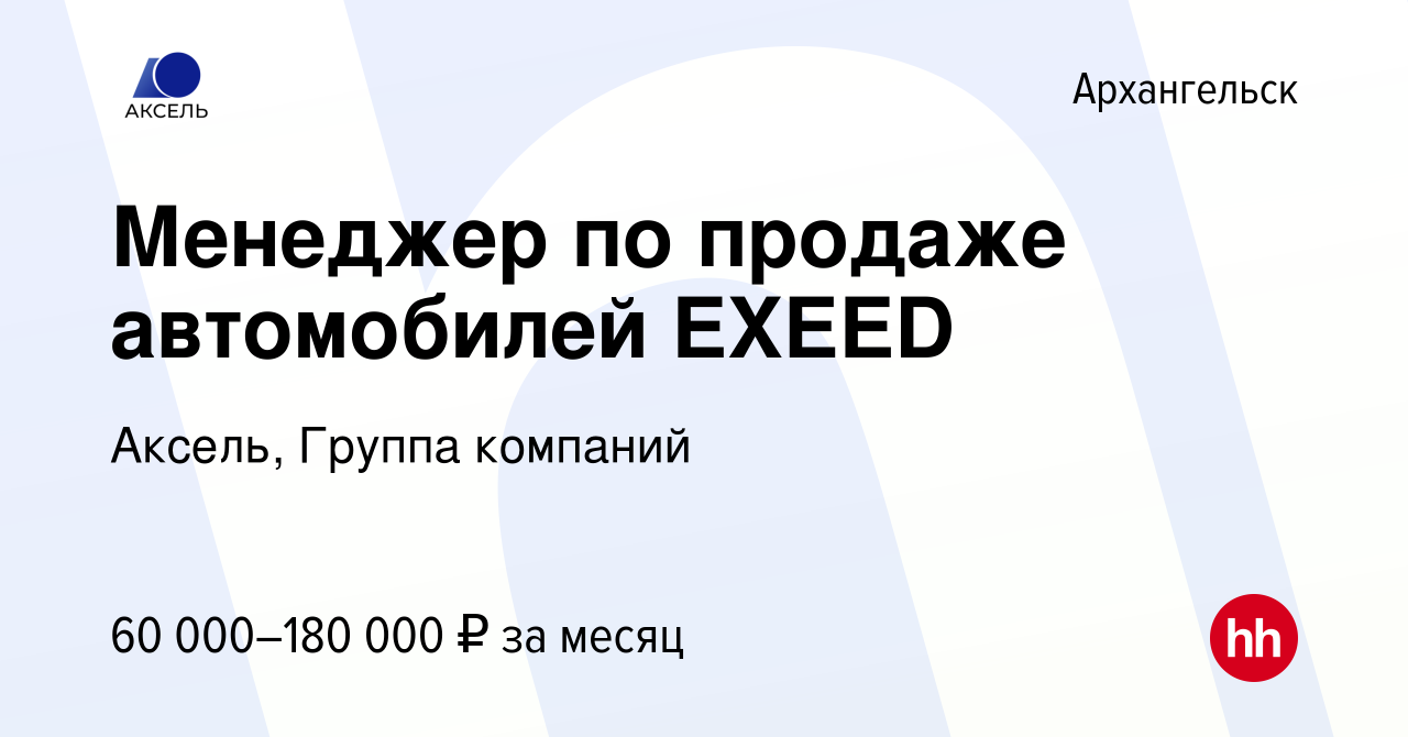 Вакансия Менеджер по продаже автомобилей EXEED в Архангельске, работа в  компании Аксель, Группа компаний (вакансия в архиве c 20 февраля 2024)