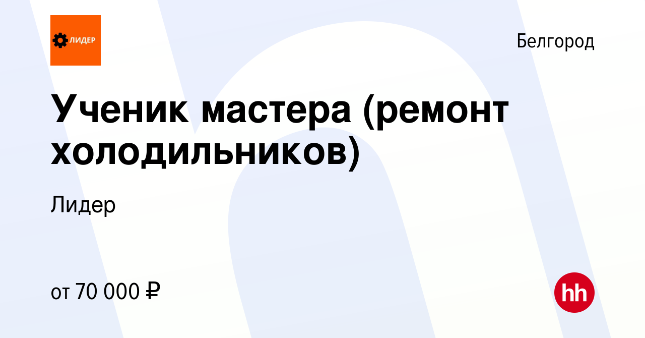 Вакансия Ученик мастера (ремонт холодильников) в Белгороде, работа в  компании Лидер (вакансия в архиве c 14 февраля 2024)