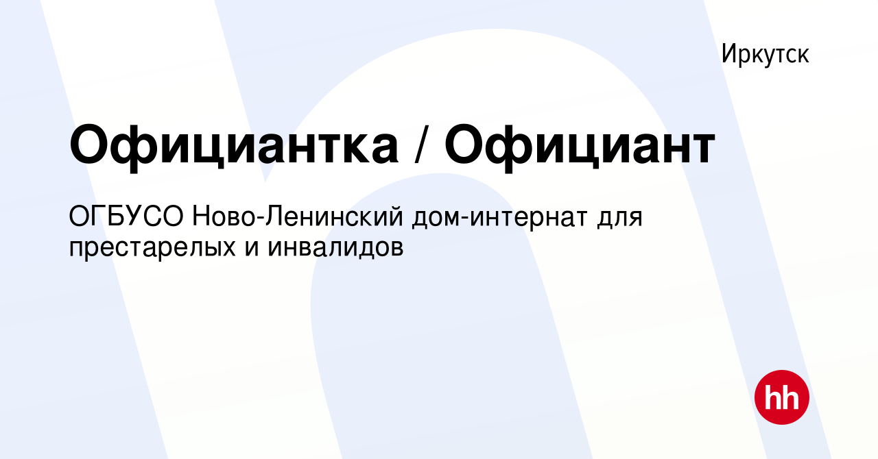 Вакансия Официантка / Официант в Иркутске, работа в компании ОГБУСО  Ново-Ленинский дом-интернат для престарелых и инвалидов (вакансия в архиве  c 23 января 2024)