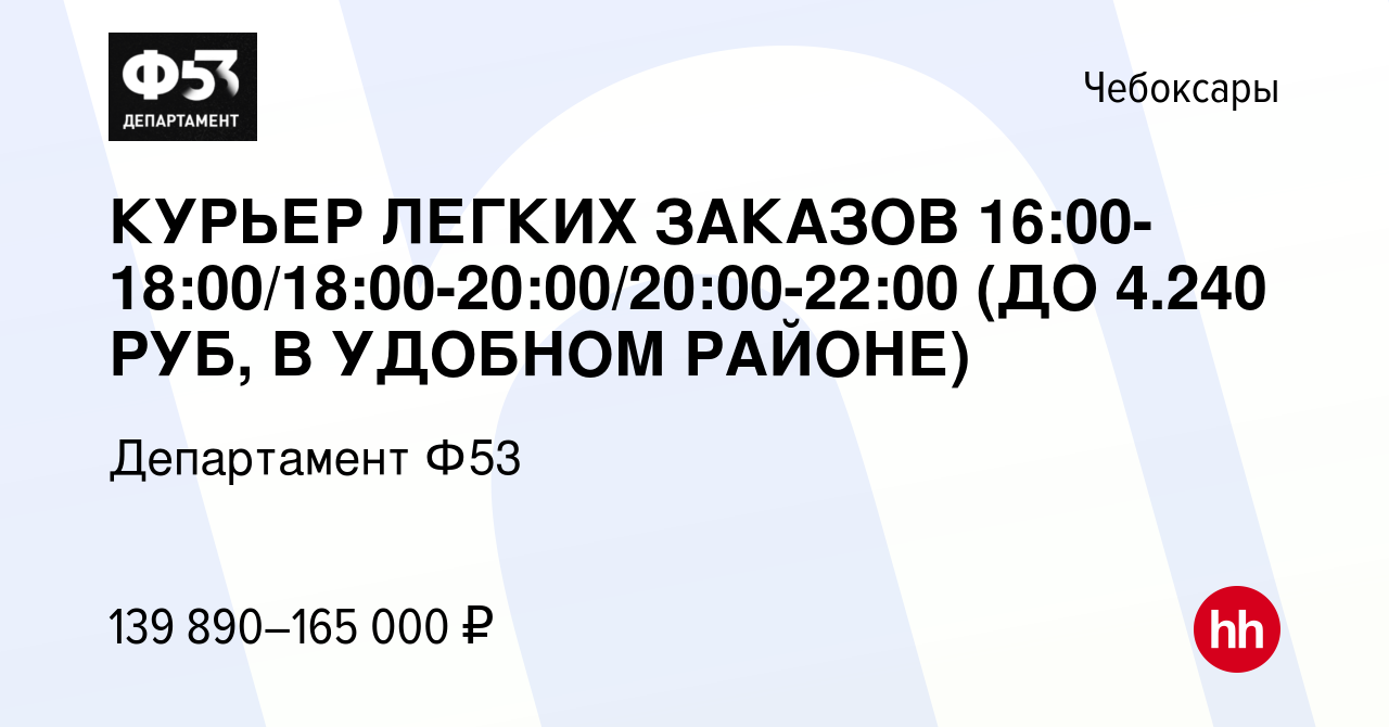 Вакансия КУРЬЕР ЛЕГКИХ ЗАКАЗОВ 16:00-18:00/18:00-20:00/20:00-22:00 (ДО  4.240 РУБ, В УДОБНОМ РАЙОНЕ) в Чебоксарах, работа в компании Департамент  Ф53 (вакансия в архиве c 14 февраля 2024)