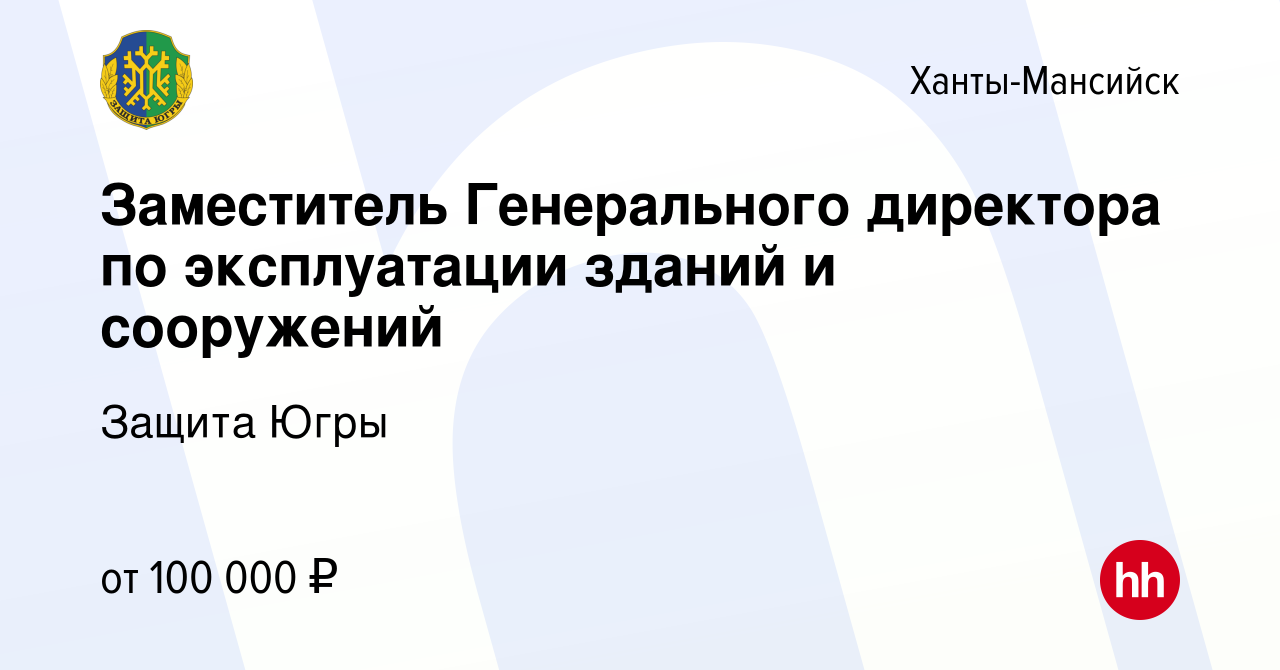 Вакансия Заместитель Генерального директора по эксплуатации зданий и  сооружений в Ханты-Мансийске, работа в компании Защита Югры (вакансия в  архиве c 14 февраля 2024)