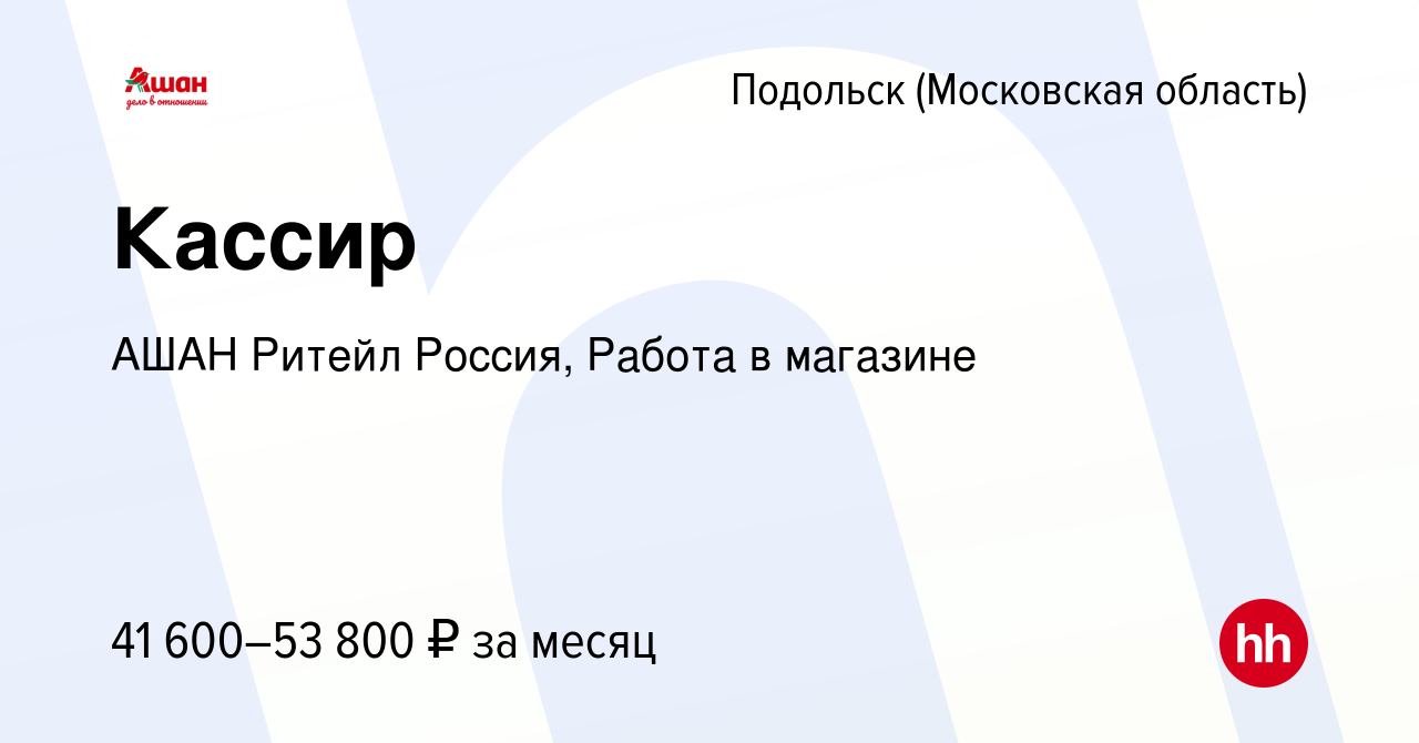 Вакансия Кассир в Подольске (Московская область), работа в компании АШАН  Ритейл Россия, Работа в магазине (вакансия в архиве c 12 февраля 2024)