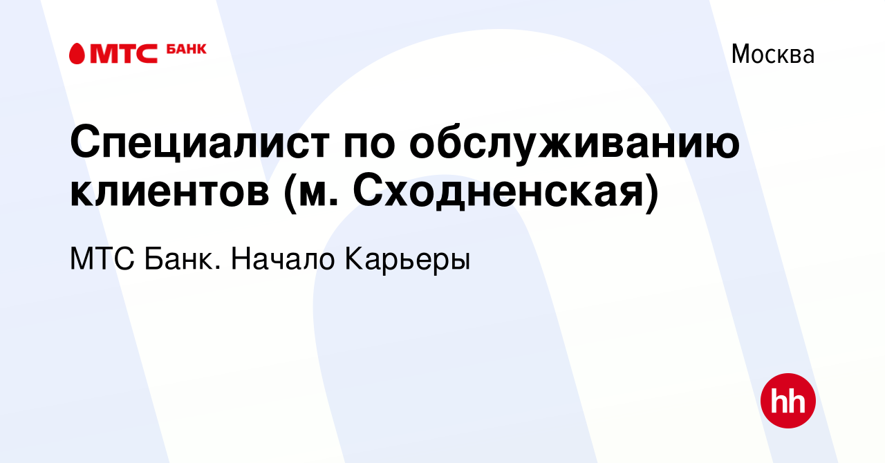 Вакансия Специалист по обслуживанию клиентов (м. Сходненская) в Москве,  работа в компании МТС Банк. Начало Карьеры (вакансия в архиве c 14 февраля  2024)