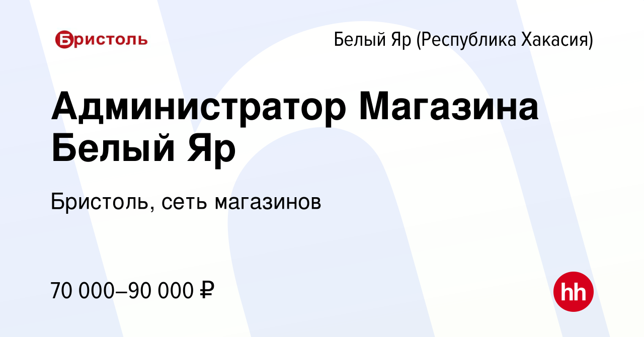 Вакансия Администратор Магазина Белый Яр в (Республика Хакасия)Белом Яре,  работа в компании Бристоль, сеть магазинов (вакансия в архиве c 9 февраля  2024)