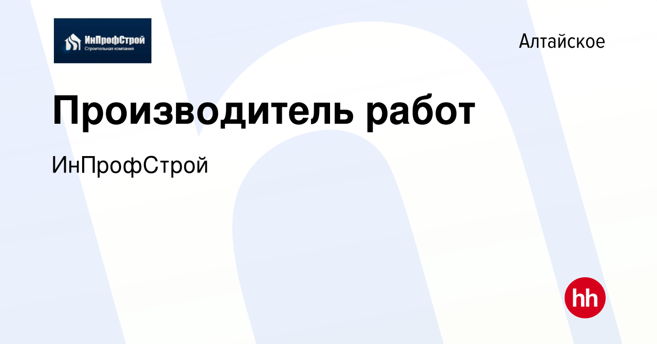 Вакансия Производитель работ в Алтайском, работа в компании ИнПрофСтрой  (вакансия в архиве c 14 февраля 2024)