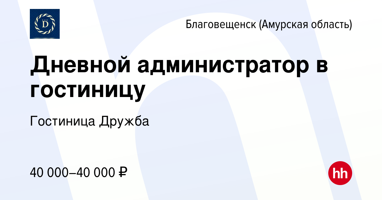 Вакансия Дневной администратор в гостиницу в Благовещенске, работа в  компании Гостиница Дружба (вакансия в архиве c 17 января 2024)