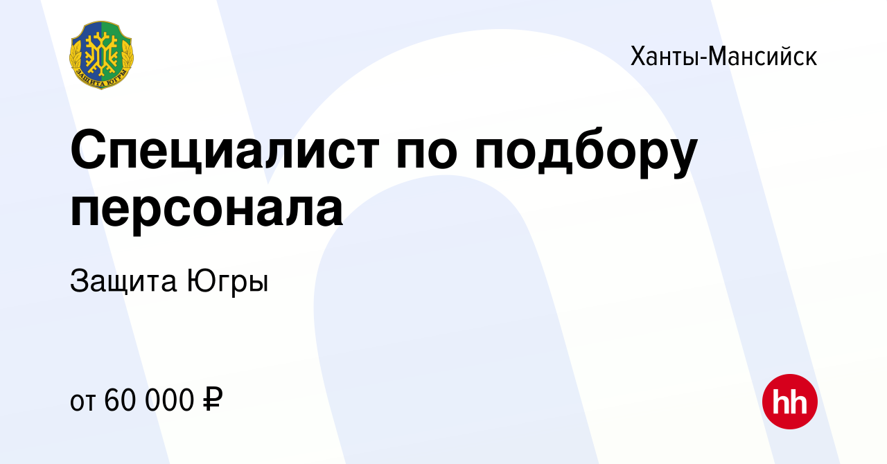 Вакансия Специалист по подбору персонала в Ханты-Мансийске, работа в  компании Защита Югры (вакансия в архиве c 5 марта 2024)