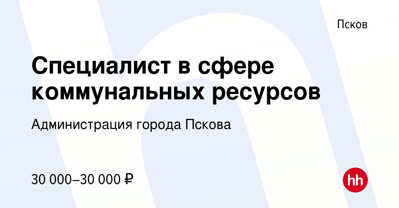 Вакансия Специалист в сфере коммунальных ресурсов в Пскове, работа в  компании Администрация города Пскова (вакансия в архиве c 14 февраля 2024)