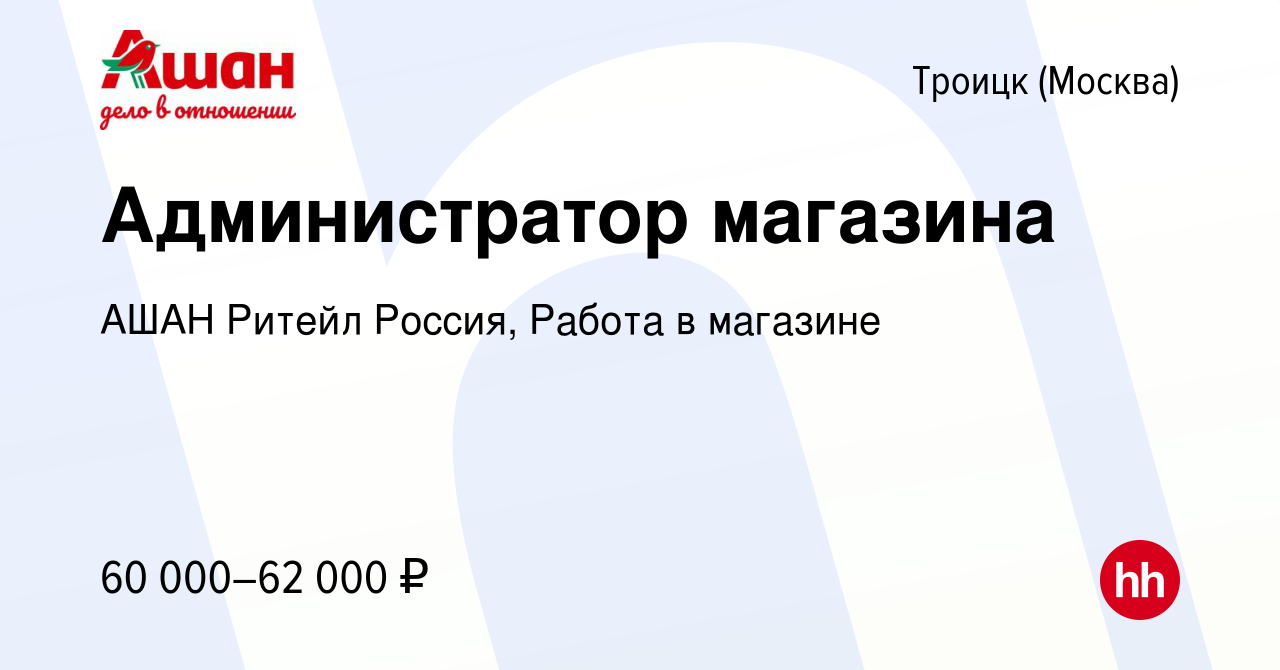 Вакансия Администратор магазина в Троицке, работа в компании АШАН Ритейл  Россия, Работа в магазине (вакансия в архиве c 11 февраля 2024)