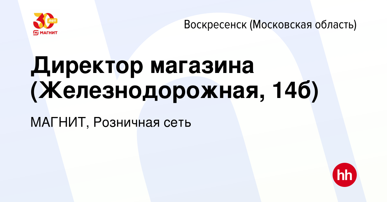 Вакансия Директор магазина (Железнодорожная, 14б) в Воскресенске, работа в  компании МАГНИТ, Розничная сеть (вакансия в архиве c 18 февраля 2024)