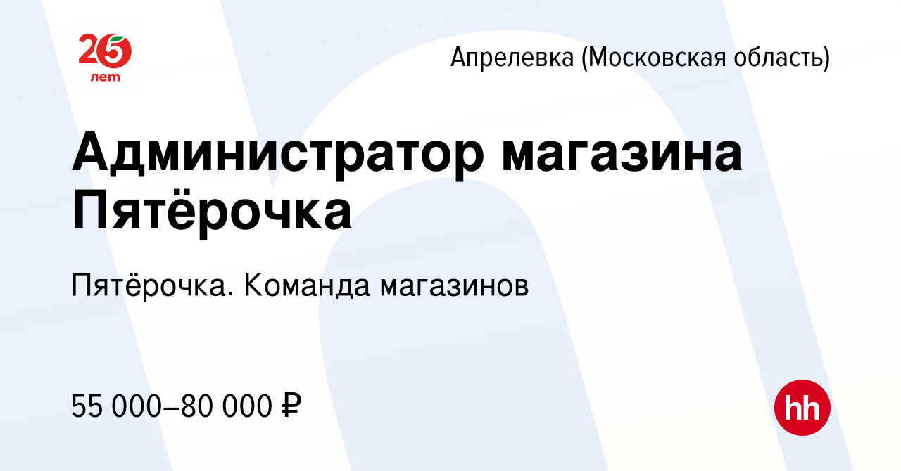 Вакансия Администратор магазина Пятёрочка в Апрелевке, работа в компании  Пятёрочка. Команда магазинов (вакансия в архиве c 25 апреля 2024)