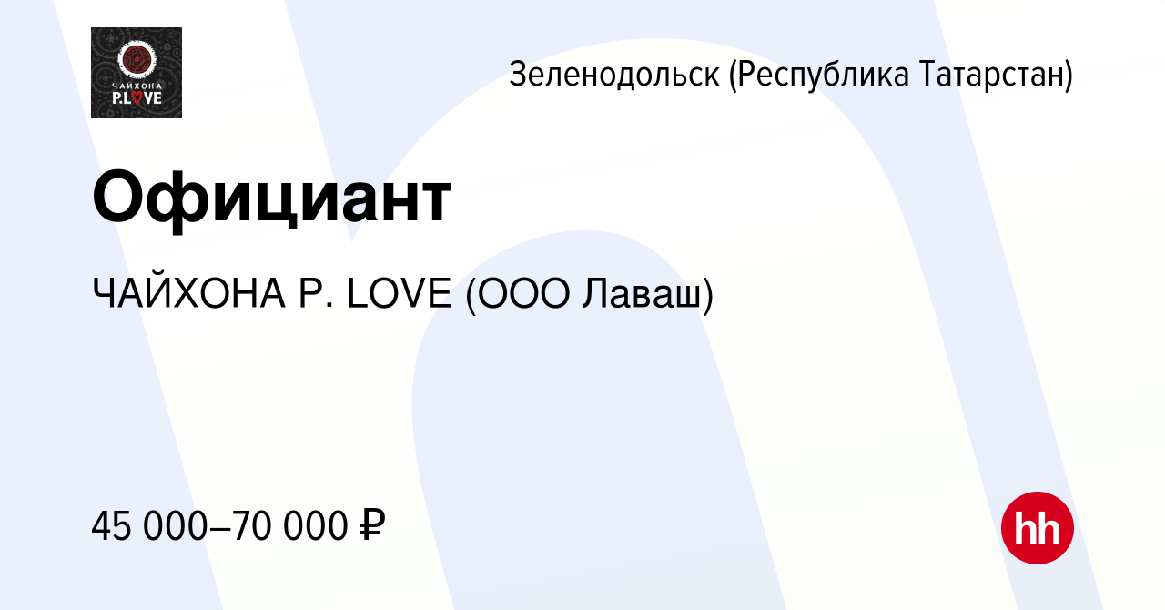 Вакансия Официант в Зеленодольске (Республике Татарстан), работа в компании  ЧАЙХОНА P. LOVE (ООО Лаваш) (вакансия в архиве c 14 февраля 2024)