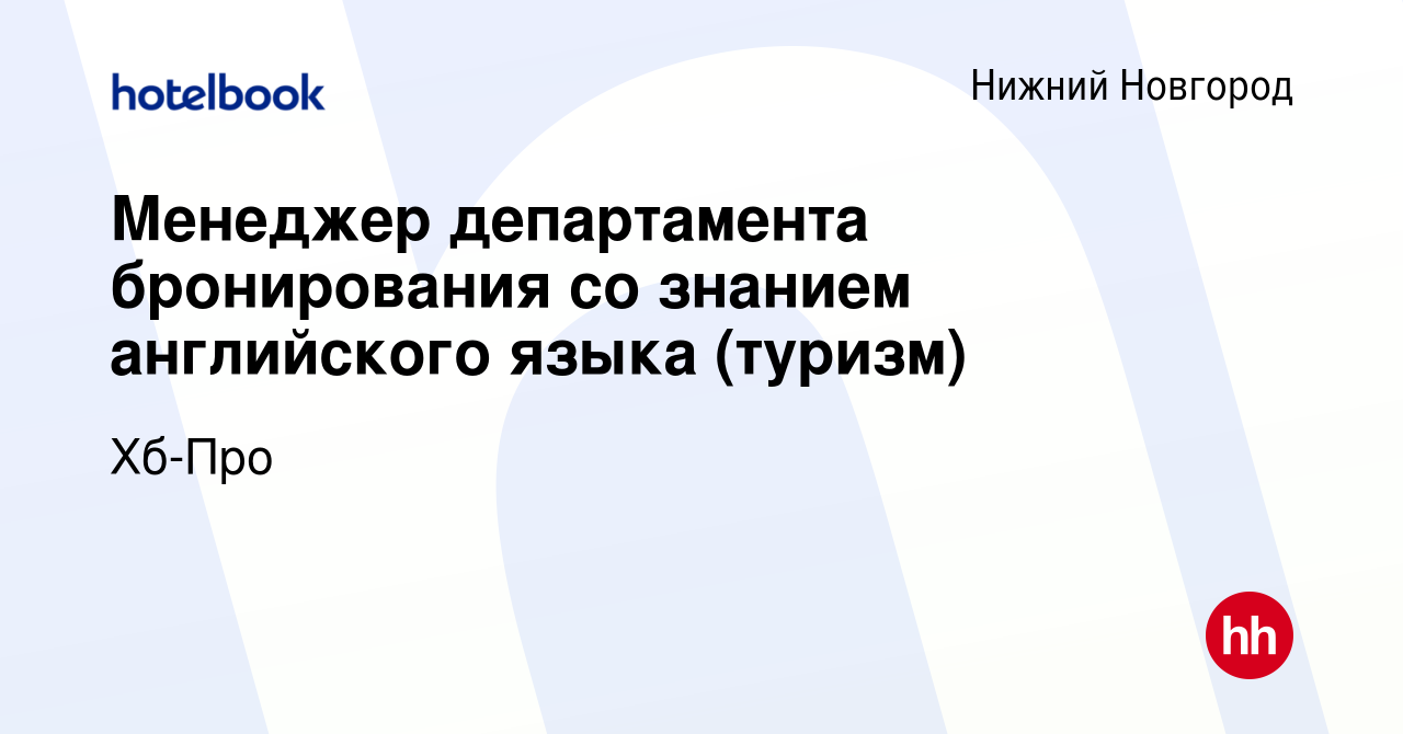 Вакансия Менеджер департамента бронирования со знанием английского языка ( туризм) в Нижнем Новгороде, работа в компании Хб-Про (вакансия в архиве c 2  февраля 2024)