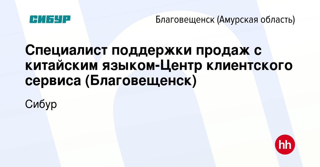 Вакансия Специалист поддержки продаж с китайским языком-Центр клиентского  сервиса (Благовещенск) в Благовещенске, работа в компании Сибур (вакансия в  архиве c 14 февраля 2024)