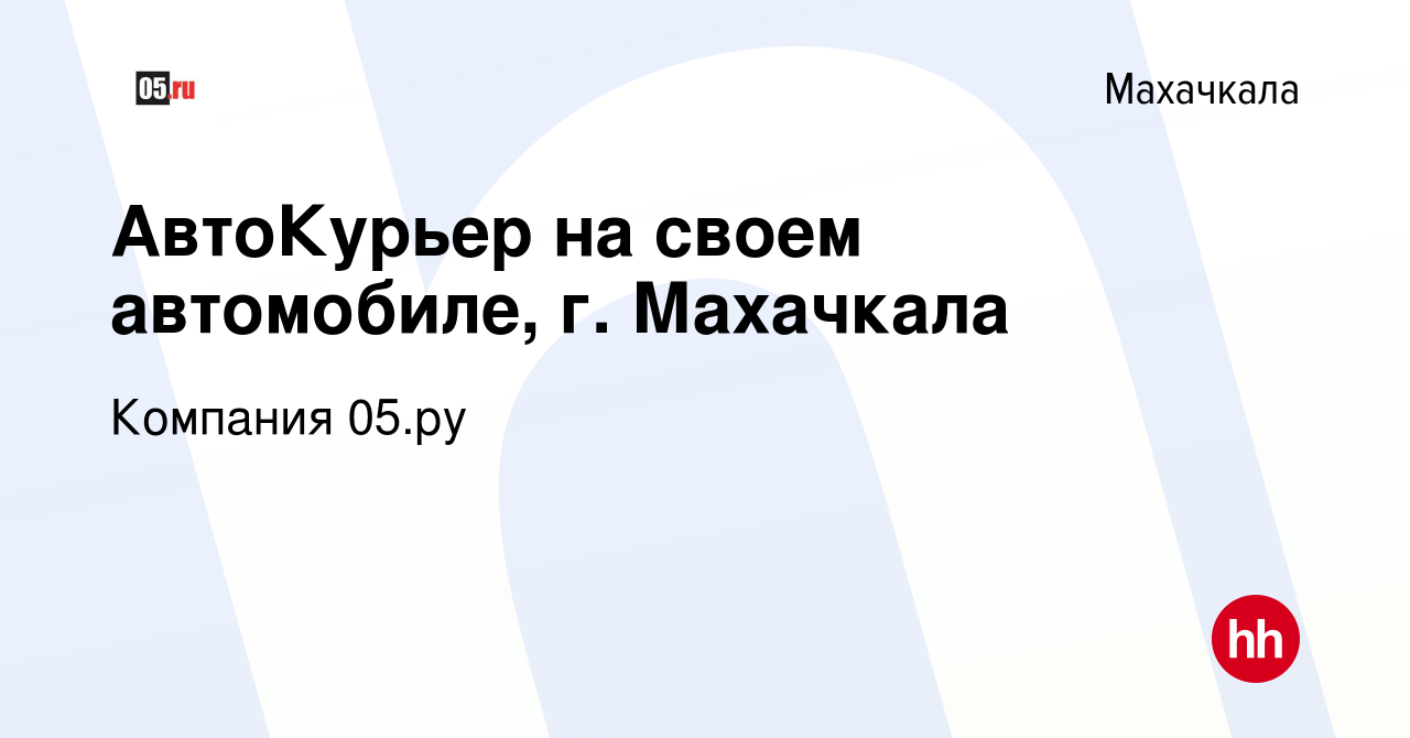 Вакансия АвтоКурьер на своем автомобиле, г. Махачкала в Махачкале, работа в  компании Компания 05.ру (вакансия в архиве c 14 февраля 2024)