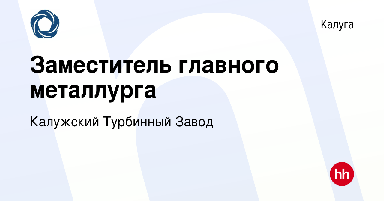 Вакансия Заместитель главного металлурга в Калуге, работа в компании  Калужский Турбинный Завод (вакансия в архиве c 14 апреля 2024)