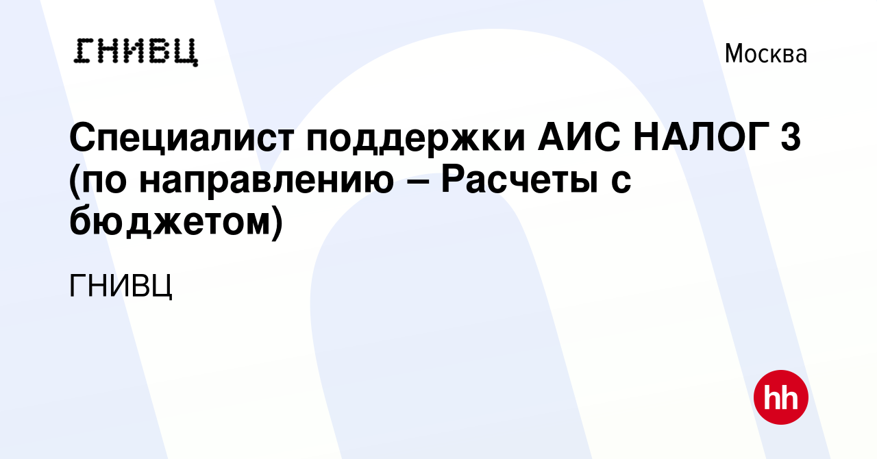 Вакансия Специалист поддержки АИС НАЛОГ 3 (по направлению – Расчеты с  бюджетом) в Москве, работа в компании ГНИВЦ (вакансия в архиве c 14 февраля  2024)