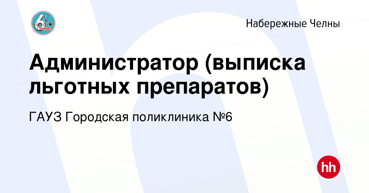 Вакансия Администратор (выписка льготных препаратов) в Набережных Челнах,  работа в компании ГАУЗ Городская поликлиника №6 (вакансия в архиве c 29  января 2024)