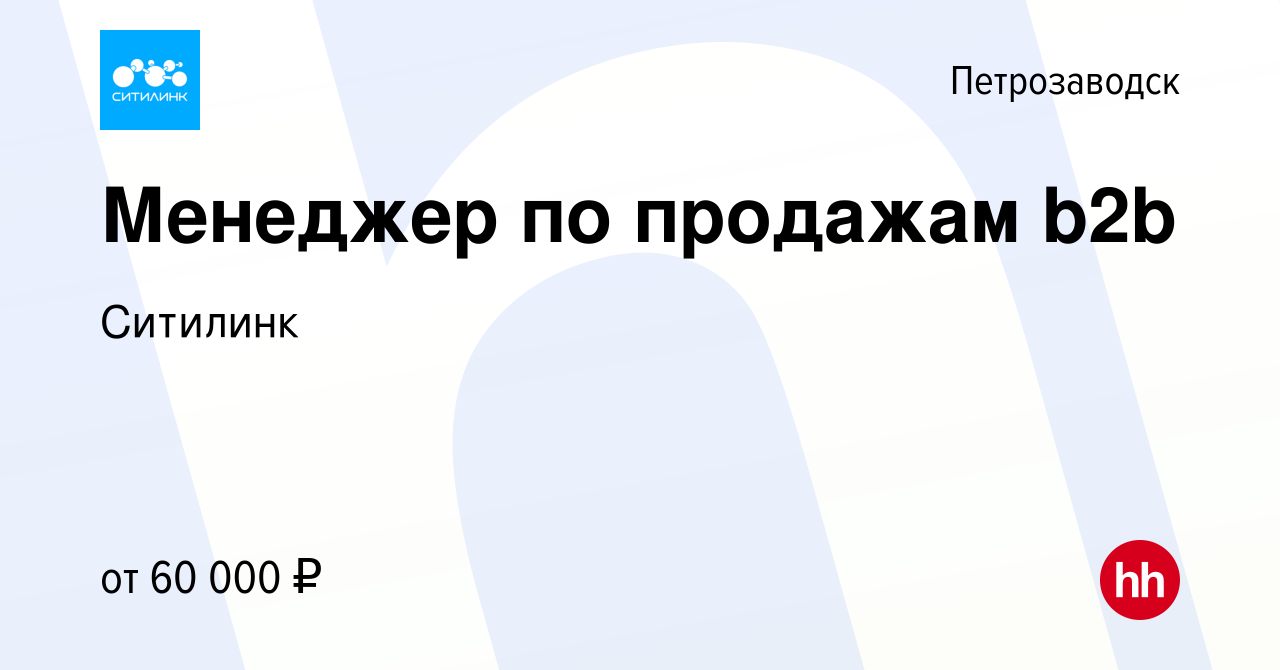 Вакансия Менеджер по продажам b2b в Петрозаводске, работа в компании  Ситилинк (вакансия в архиве c 14 марта 2024)