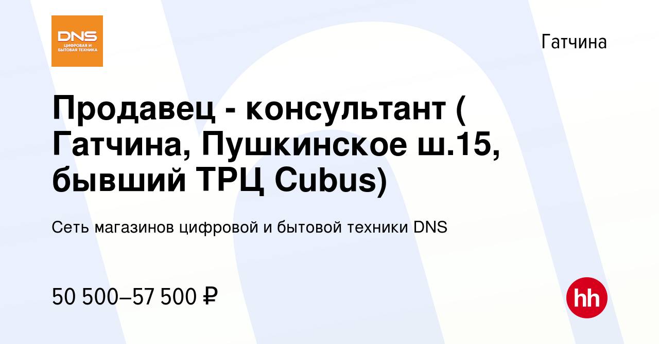 Вакансия Продавец - консультант ( Гатчина, Пушкинское ш.15, бывший ТРЦ  Cubus) в Гатчине, работа в компании Сеть магазинов цифровой и бытовой  техники DNS (вакансия в архиве c 11 марта 2024)