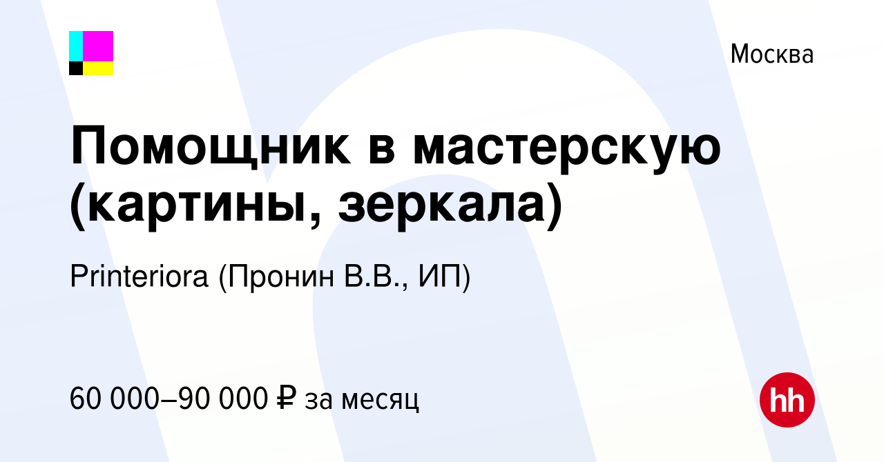 Вакансия Помощник в мастерскую (картины, зеркала) в Москве, работа в  компании Printeriora (Пронин В.В., ИП) (вакансия в архиве c 14 февраля 2024)