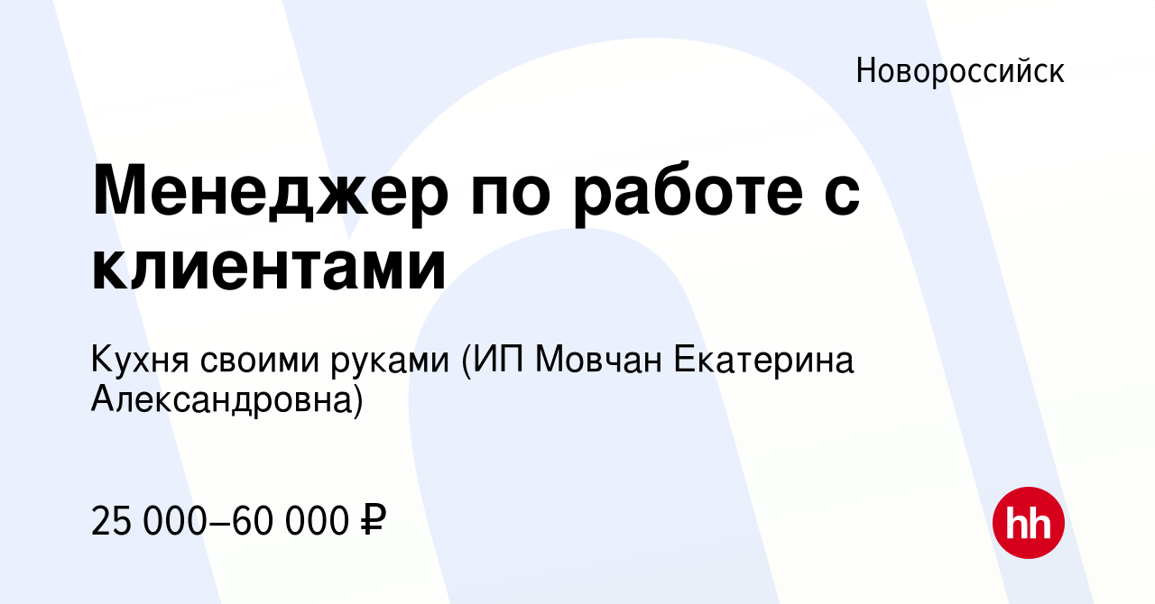 Вакансия Менеджер по работе с клиентами в Новороссийске, работа в компании  Кухня своими руками (ИП Мовчан Екатерина Александровна) (вакансия в архиве  c 14 февраля 2024)