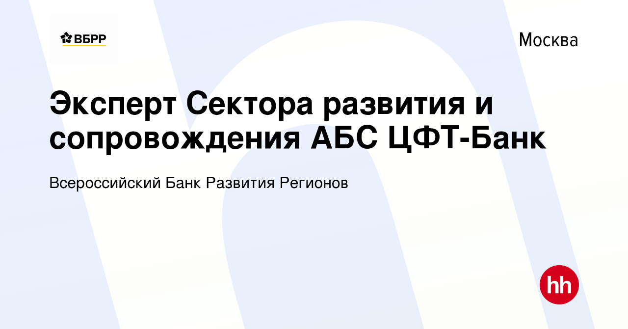 Вакансия Эксперт Сектора развития и сопровождения АБС ЦФТ-Банк в Москве,  работа в компании Всероссийский Банк Развития Регионов