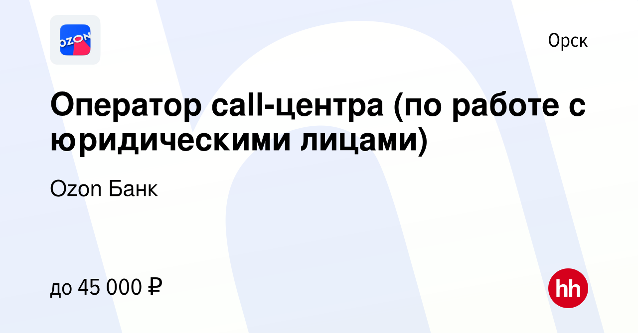 Вакансия Оператор call-центра (по работе с юридическими лицами) в Орске,  работа в компании Ozon Fintech (вакансия в архиве c 17 января 2024)