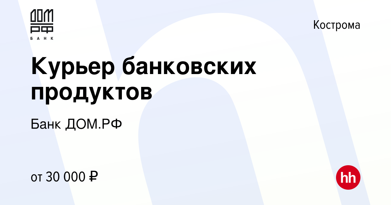 Вакансия Курьер банковских продуктов в Костроме, работа в компании Банк ДОМ.РФ  (вакансия в архиве c 15 февраля 2024)