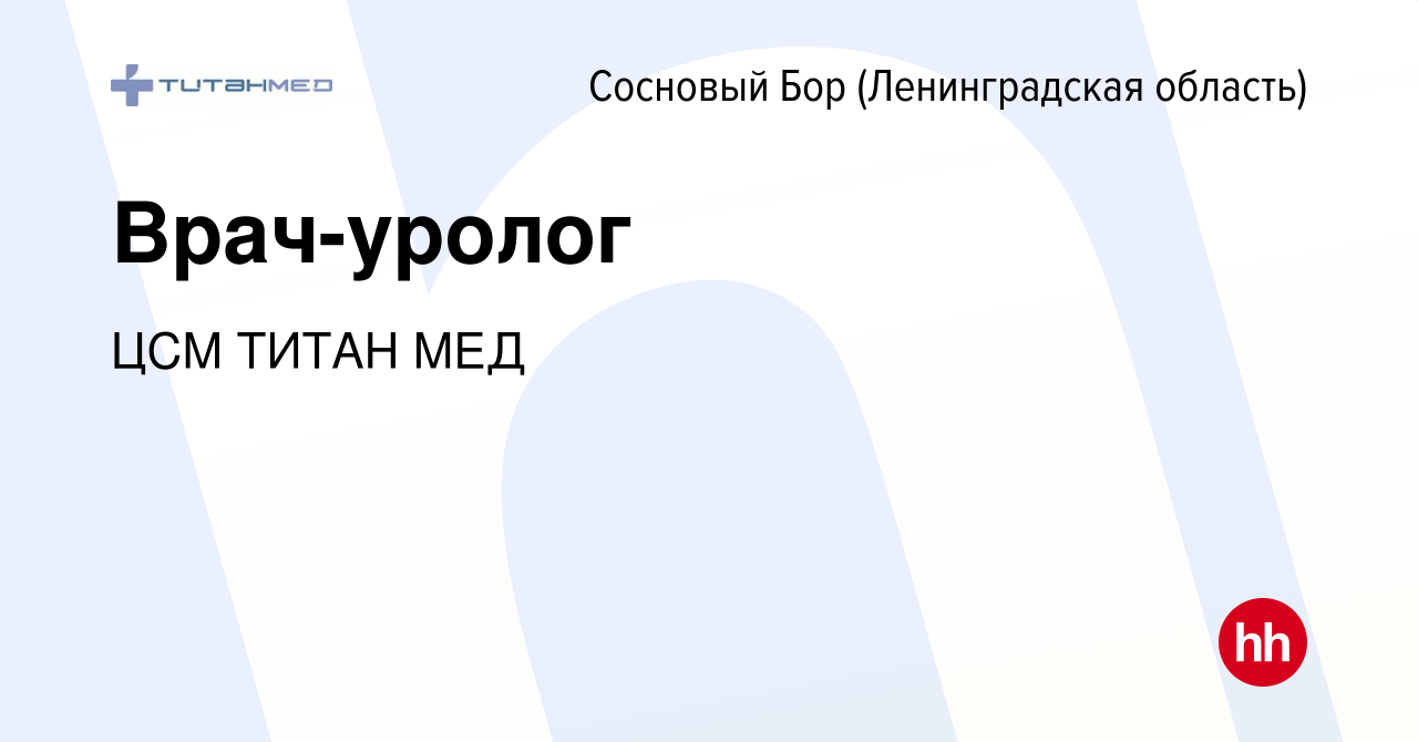 Вакансия Врач-уролог в Сосновом Бору (Ленинградская область), работа в  компании ЦСМ ТИТАН МЕД (вакансия в архиве c 14 февраля 2024)