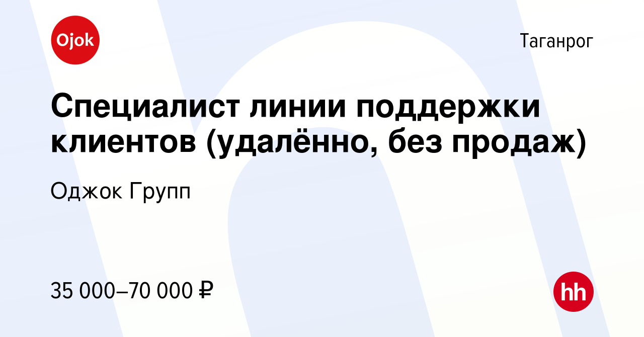 Вакансия Специалист линии поддержки клиентов (удалённо, без продаж) в  Таганроге, работа в компании Оджок Групп (вакансия в архиве c 23 марта 2024)