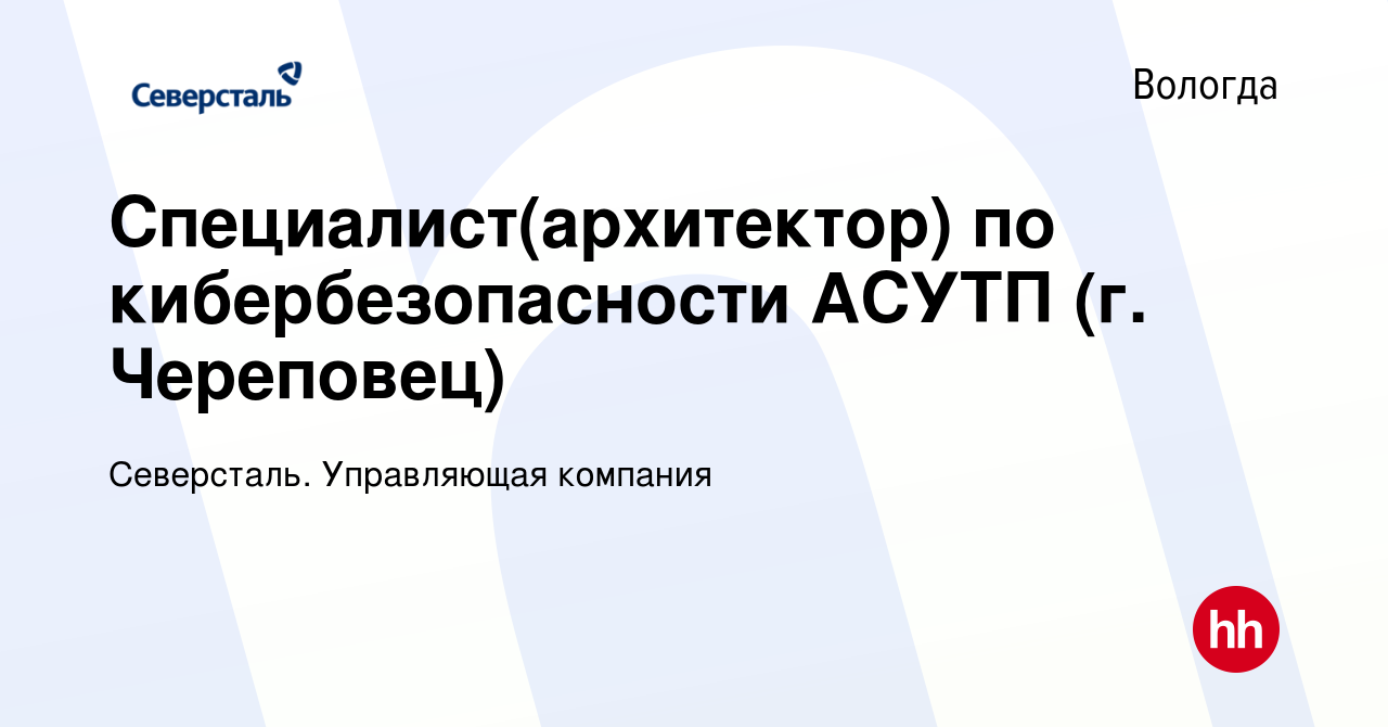 Вакансия Специалист(архитектор) по кибербезопасности АСУТП (г. Череповец) в  Вологде, работа в компании Северсталь. Управляющая компания