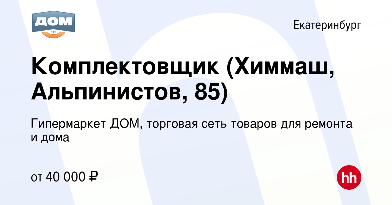 Вакансия Комплектовщик (Химмаш, Альпинистов, 85) в Екатеринбурге, работа в  компании Гипермаркет ДОМ, торговая сеть товаров для ремонта и дома  (вакансия в архиве c 16 марта 2024)