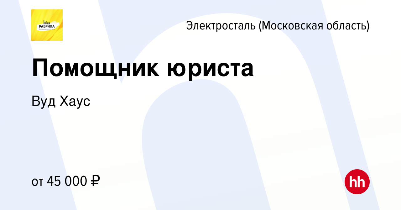 Вакансия Помощник юриста в Электростали, работа в компании Вуд Хаус  (вакансия в архиве c 15 февраля 2024)