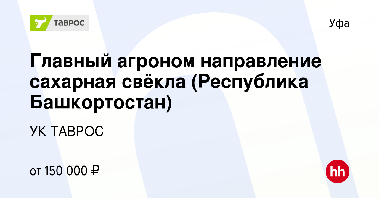 Вакансия Главный агроном направление сахарная свёкла (Республика  Башкортостан) в Уфе, работа в компании УК ТАВРОС (вакансия в архиве c 24  февраля 2024)