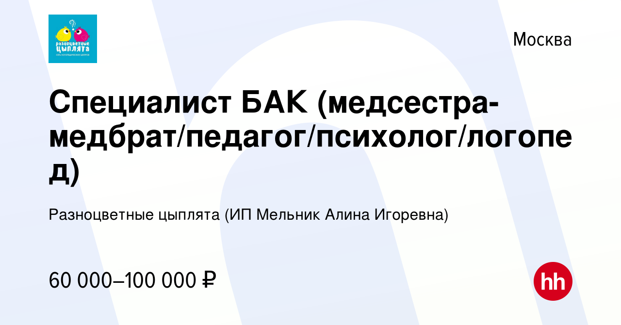 Вакансия Специалист БАК (медсестра-медбрат/педагог/психолог/логопед) в  Москве, работа в компании Разноцветные цыплята (ИП Мельник Алина Игоревна)  (вакансия в архиве c 15 февраля 2024)