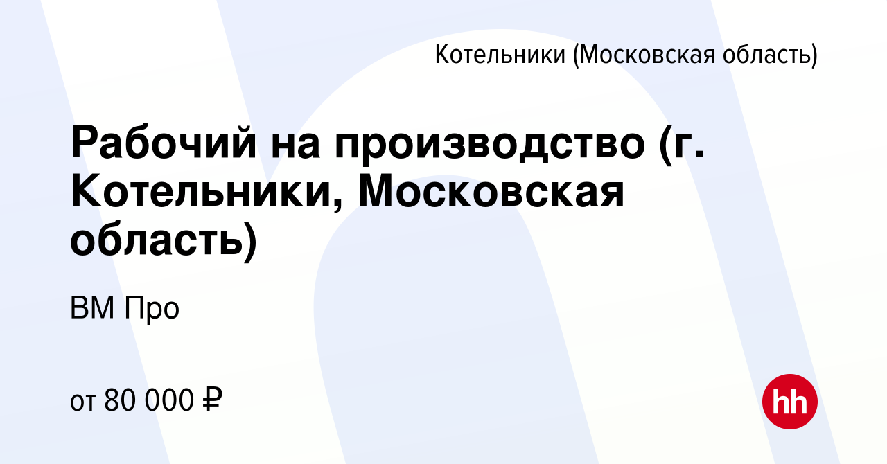 Вакансия Рабочий на производство (г. Котельники, Московская область) в  Котельниках, работа в компании ВМ Про (вакансия в архиве c 15 февраля 2024)