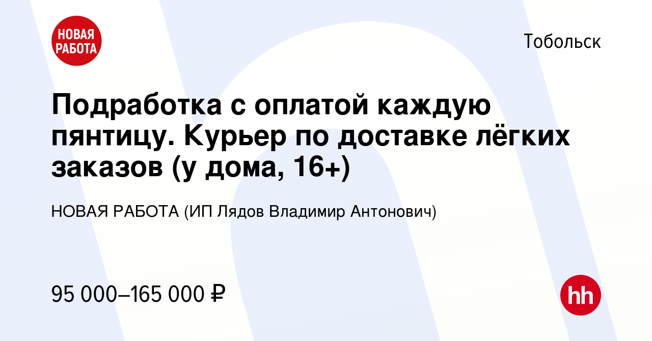 Вакансия Подработка с оплатой каждую пянтицу. Курьер по доставке лёгких  заказов (у дома, 16+) в Тобольске, работа в компании НОВАЯ РАБОТА (ИП Лядов  Владимир Антонович) (вакансия в архиве c 15 февраля 2024)