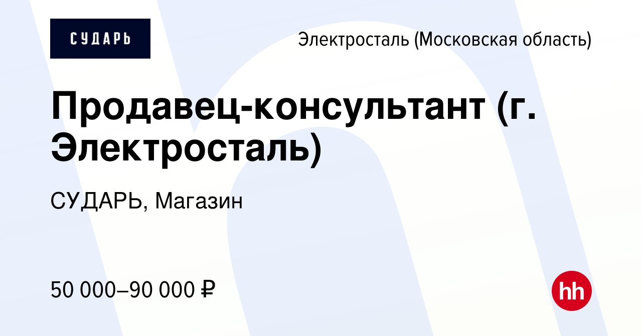 Вакансия Продавец-консультант (г. Электросталь) в Электростали, работа в  компании СУДАРЬ, Магазин (вакансия в архиве c 16 мая 2024)