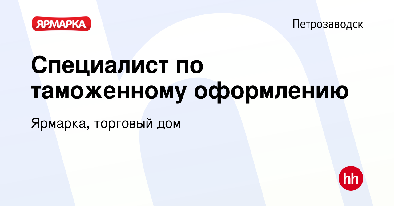 Вакансия Специалист по таможенному оформлению в Петрозаводске, работа в  компании Ярмарка, торговый дом (вакансия в архиве c 15 февраля 2024)